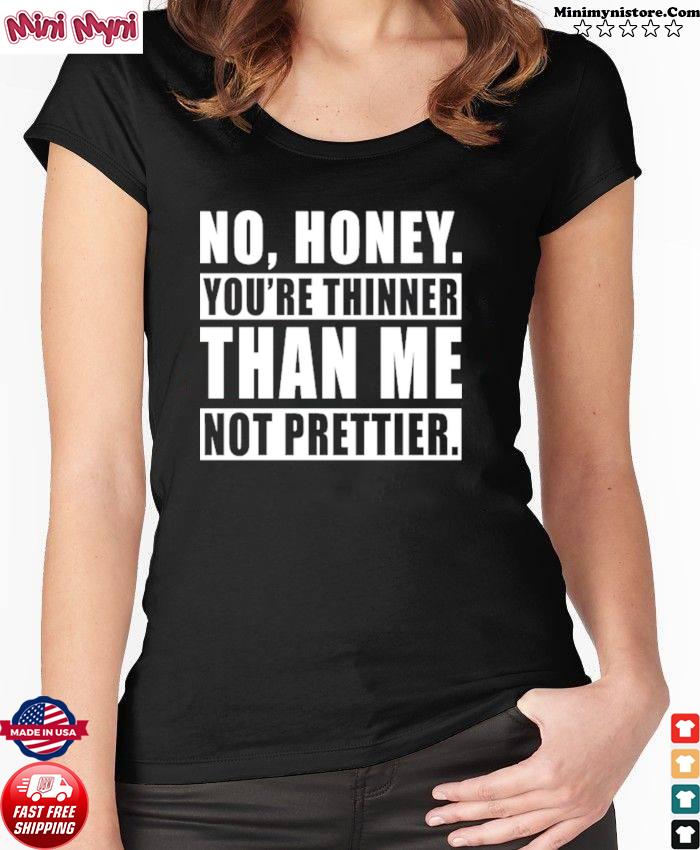 No Honey You're Thinner Than Me Not Prettier Shirt, hoodie, sweater ...