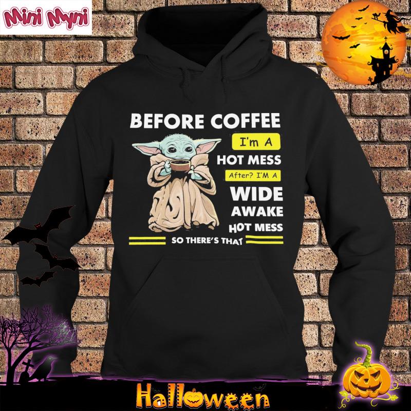 Baby Yoda Before Coffee I'm A Hot Mess After I'm A Wide Awake Hot Mess Shirt Hoodie