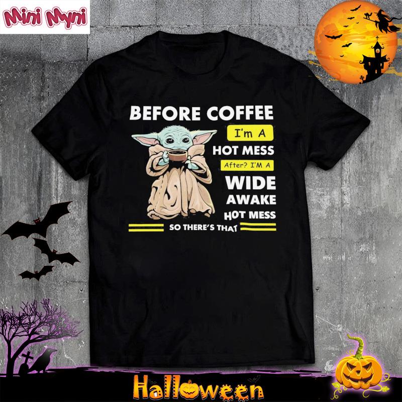 Baby Yoda Before Coffee I'm A Hot Mess After I'm A Wide Awake Hot Mess Shirt