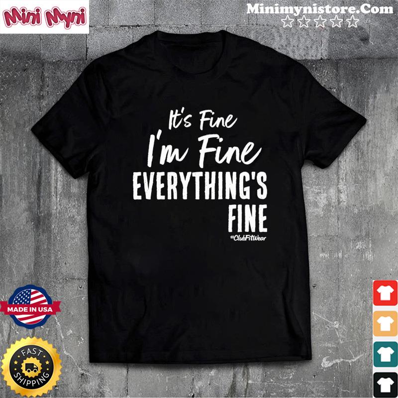 It's Fine I'm Fine Everything's Fine Club Fit Wear Shirt