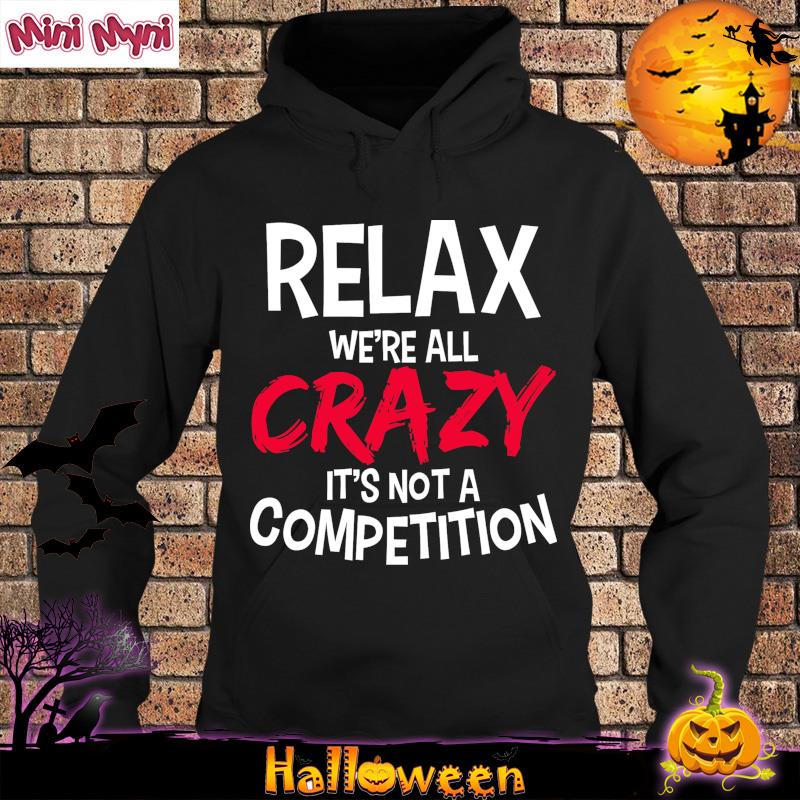 Relax We're All Crazy It's Not A Competition T-Shirt Hoodie