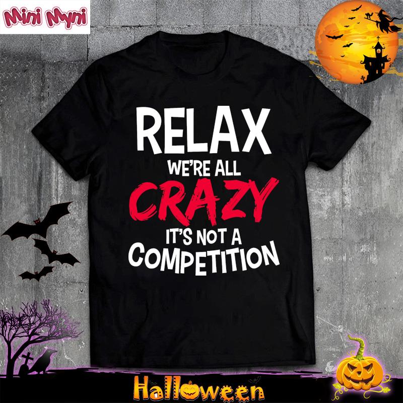 Relax We're All Crazy It's Not A Competition T-Shirt