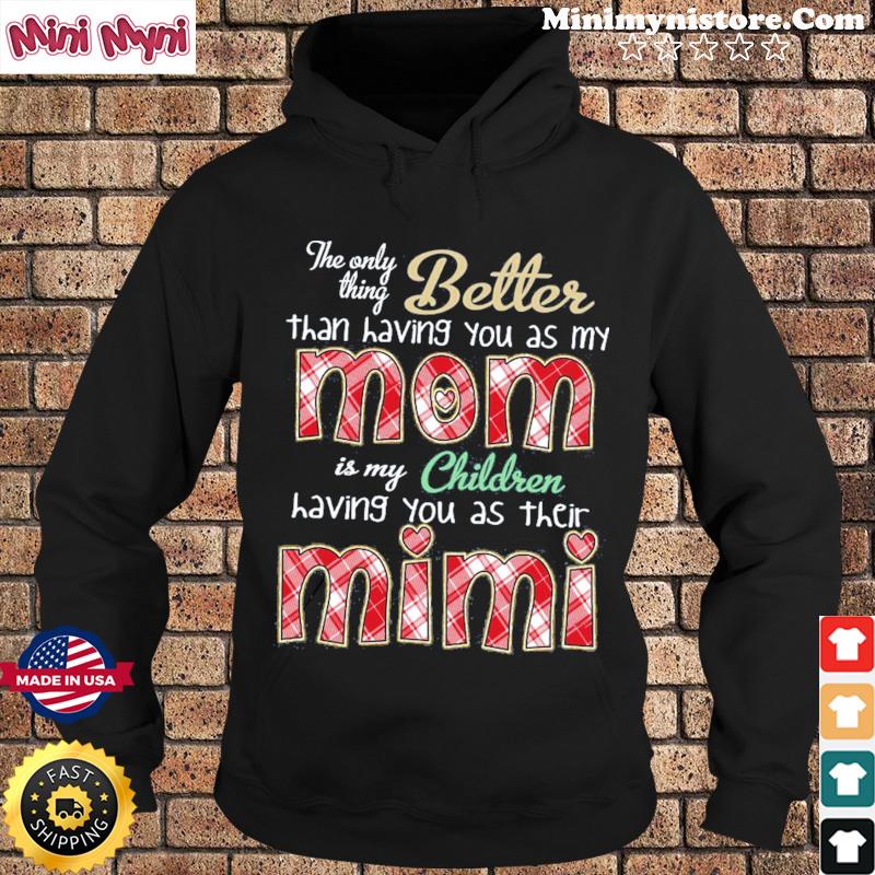 The Only Thing Better Than Having You As My Mom Is My Children Having You As Their Mimi Shirt Hoodie