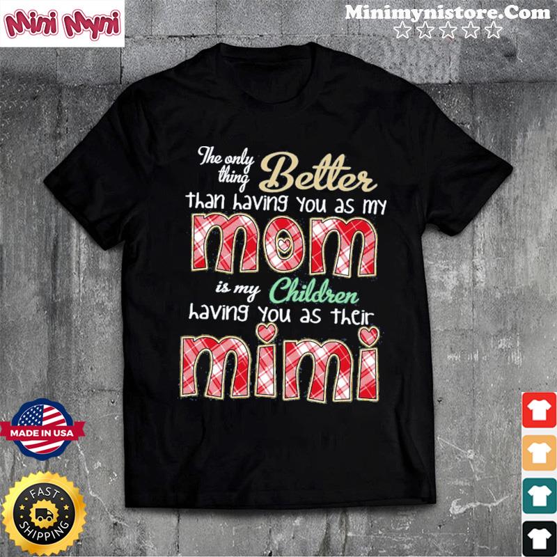 The Only Thing Better Than Having You As My Mom Is My Children Having You As Their Mimi Shirt