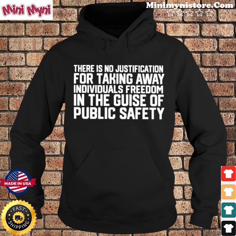 There Is No Justification For Taking Away Individual's Freedom In The Guise Of Public Safety Shirt Hoodie