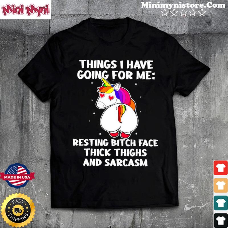 Unicorn Things I Have Going For Me Resting Bitch Face Thick Thighs And Sarcasm Shirt