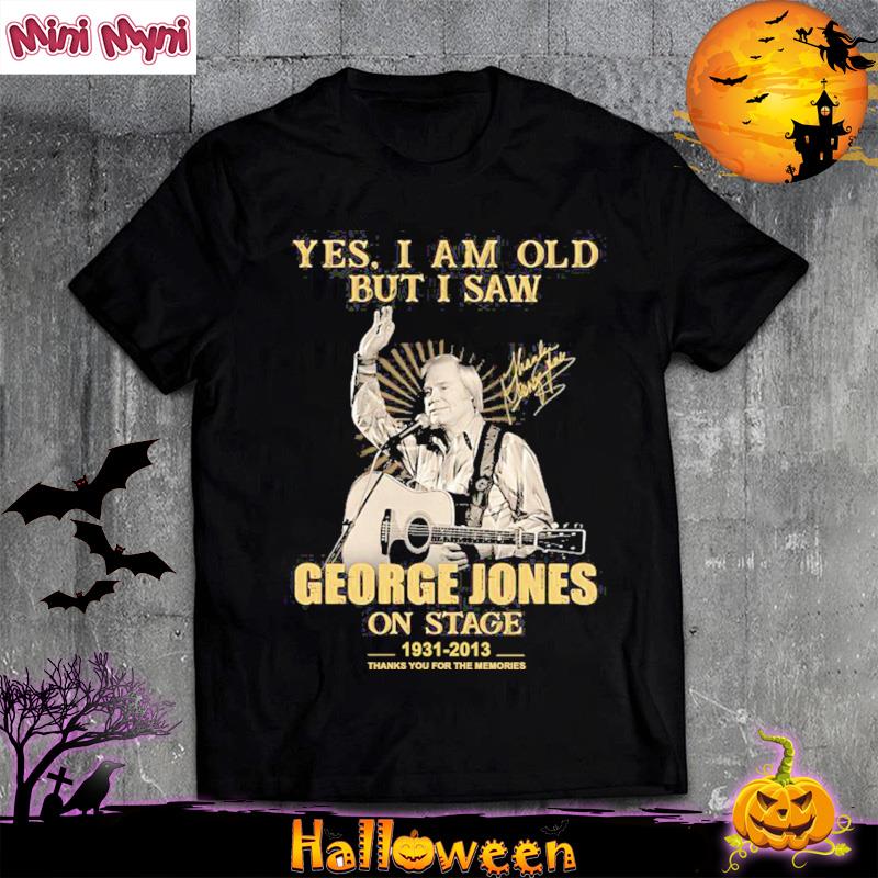 Yes I Am Old But I Saw Gerorge Jones On Stage 1931 2013 Thank You For The Memories Signature Shirt