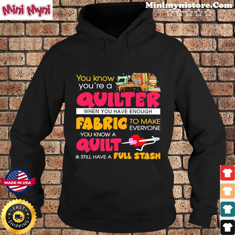 You Know You're A Quilter When You Have Enough Fabric To Make Everyone Shirt Hoodie