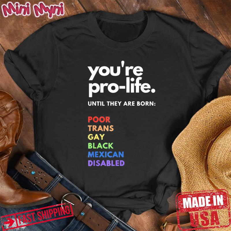 Pro Choice – You’re Pro-Life Until They are born Shirt