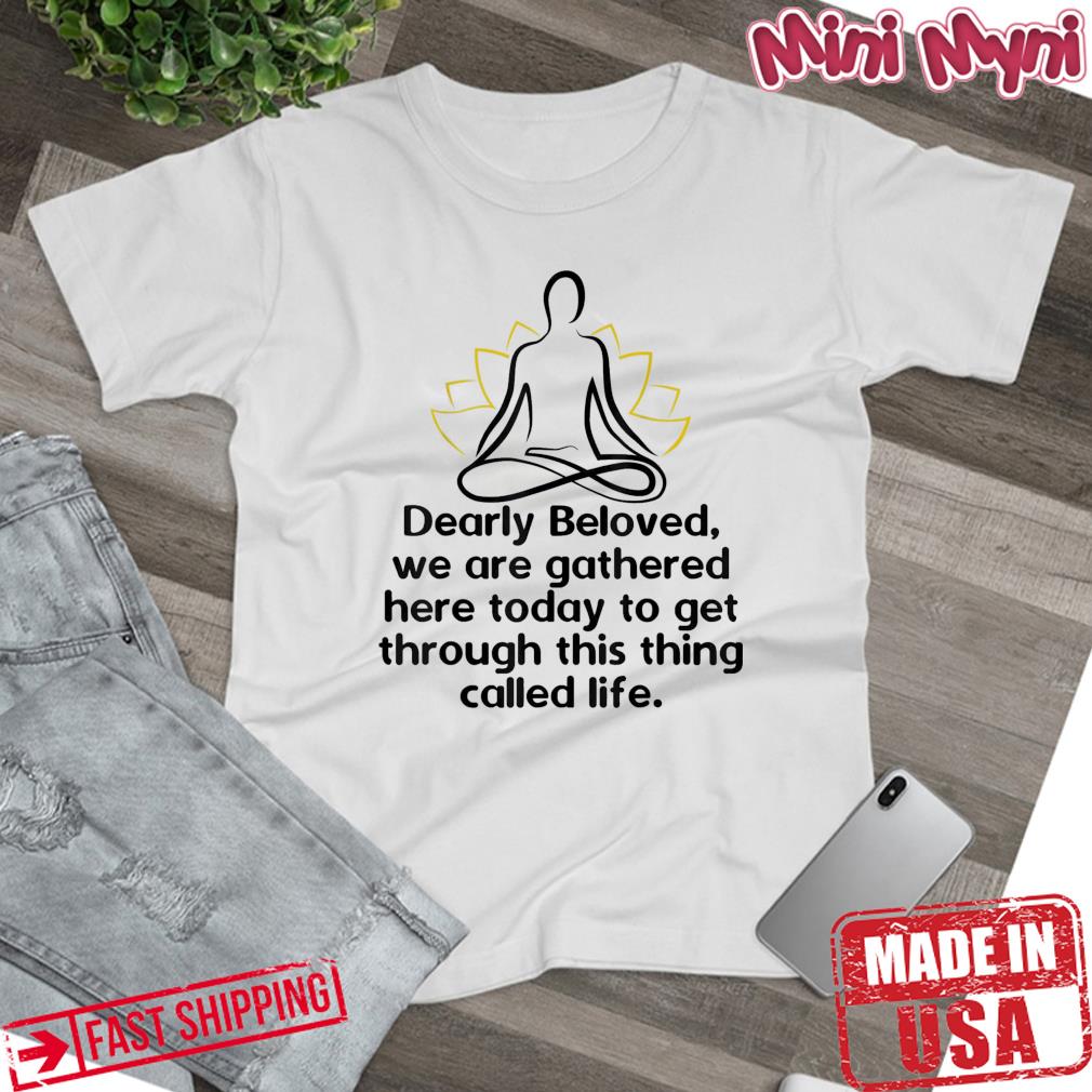 Dearly Beloved We Are Gathered Here Today Get Through Life Shirt