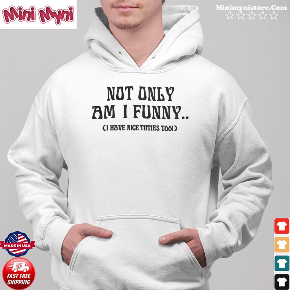 Doja cat not only am I funny I have nice titties too shirt, hoodie,  sweater, long sleeve and tank top