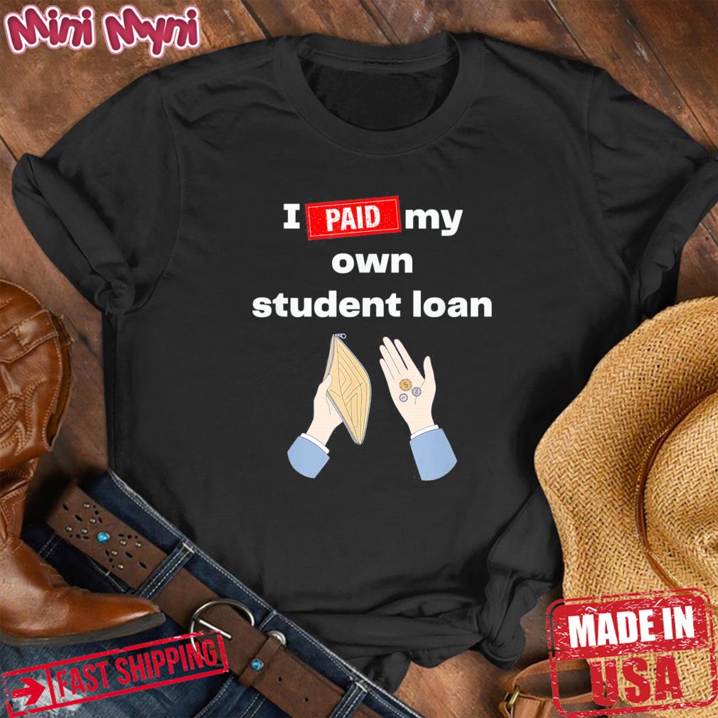 I Paid My Own Student Loan Political Shirt