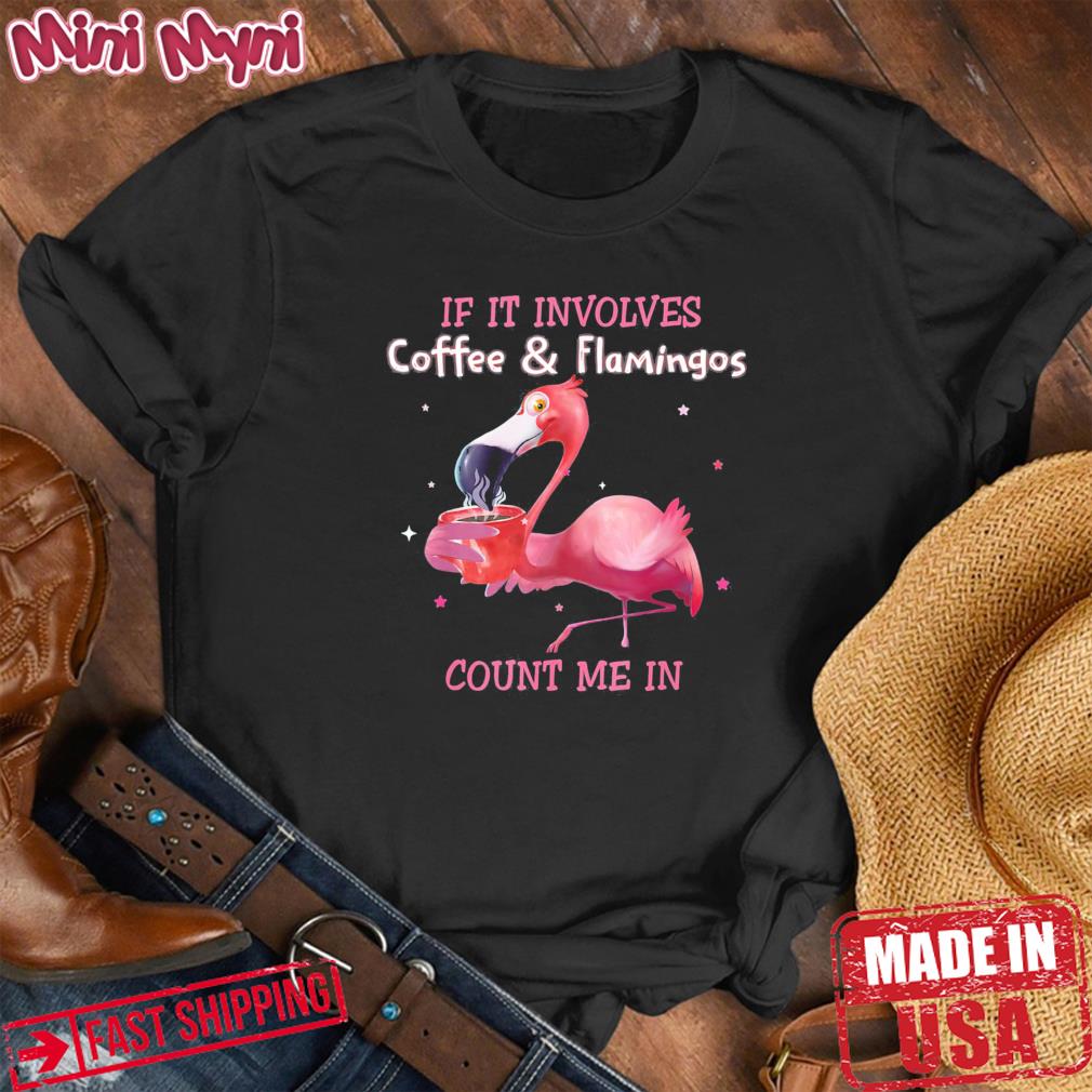 If It Involves Coffee And Flamingos Count Me In Shirt