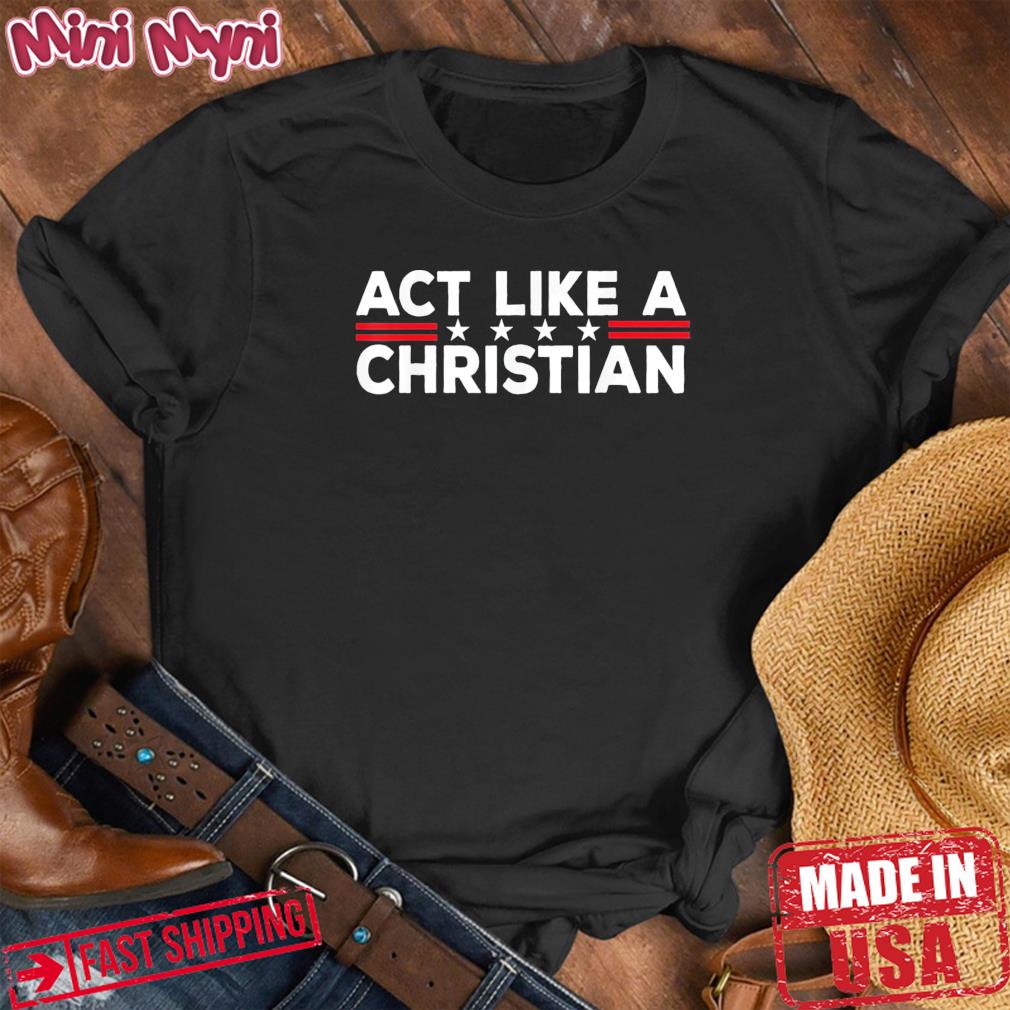 Act Like a Christian Christianity Jesus Bible Biden Shirt