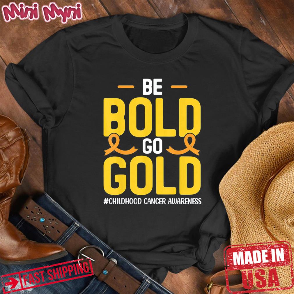 Be bold Go gold Childhood Cancer Awareness Tee Shirt