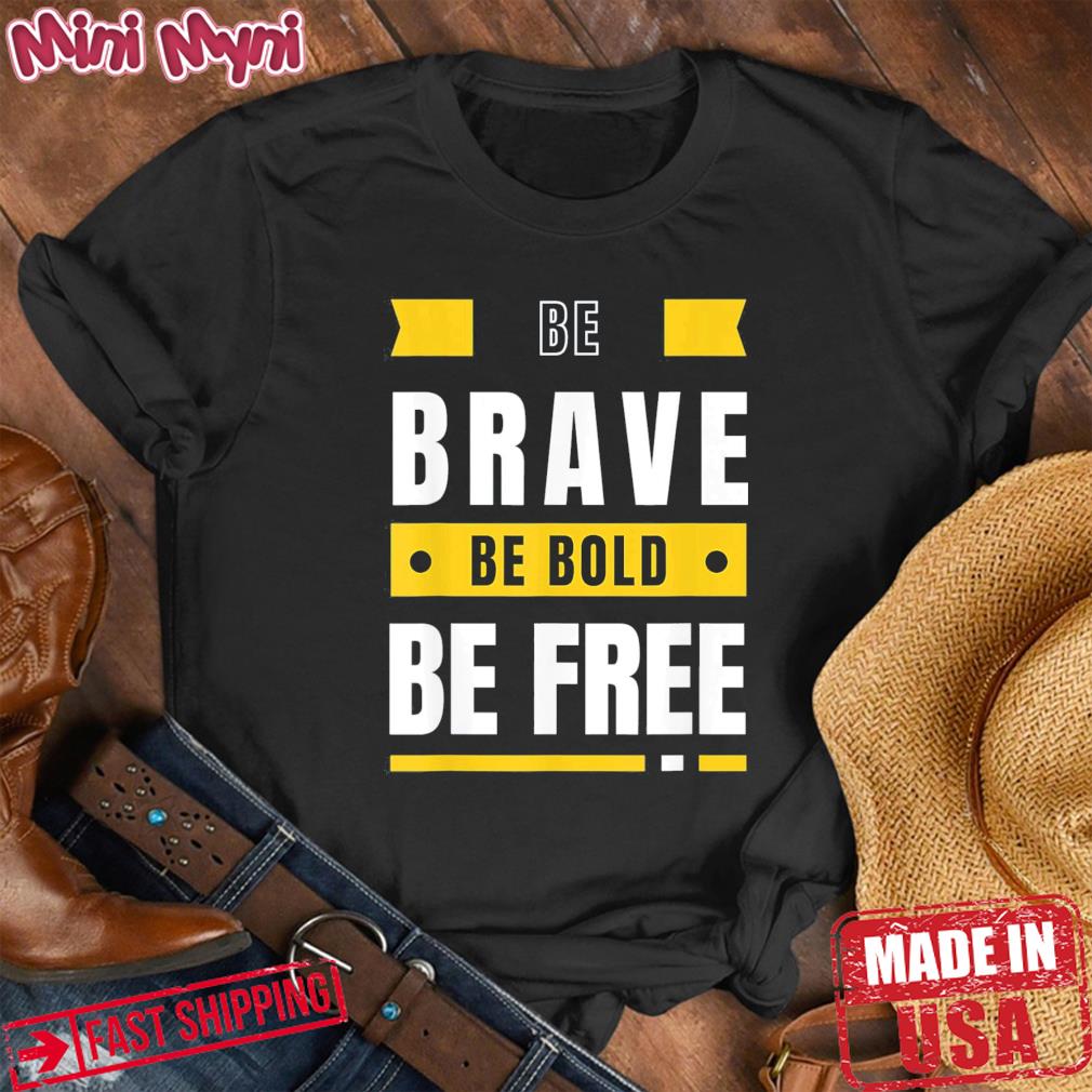 Be Brave Be Bold Be Free Motivational Positivity T-Shirt