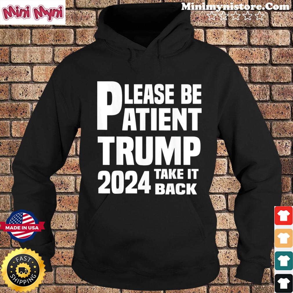 Be Patient Trump 2024 Take America Back – Trump 2024 Tee Shirt Hoodie