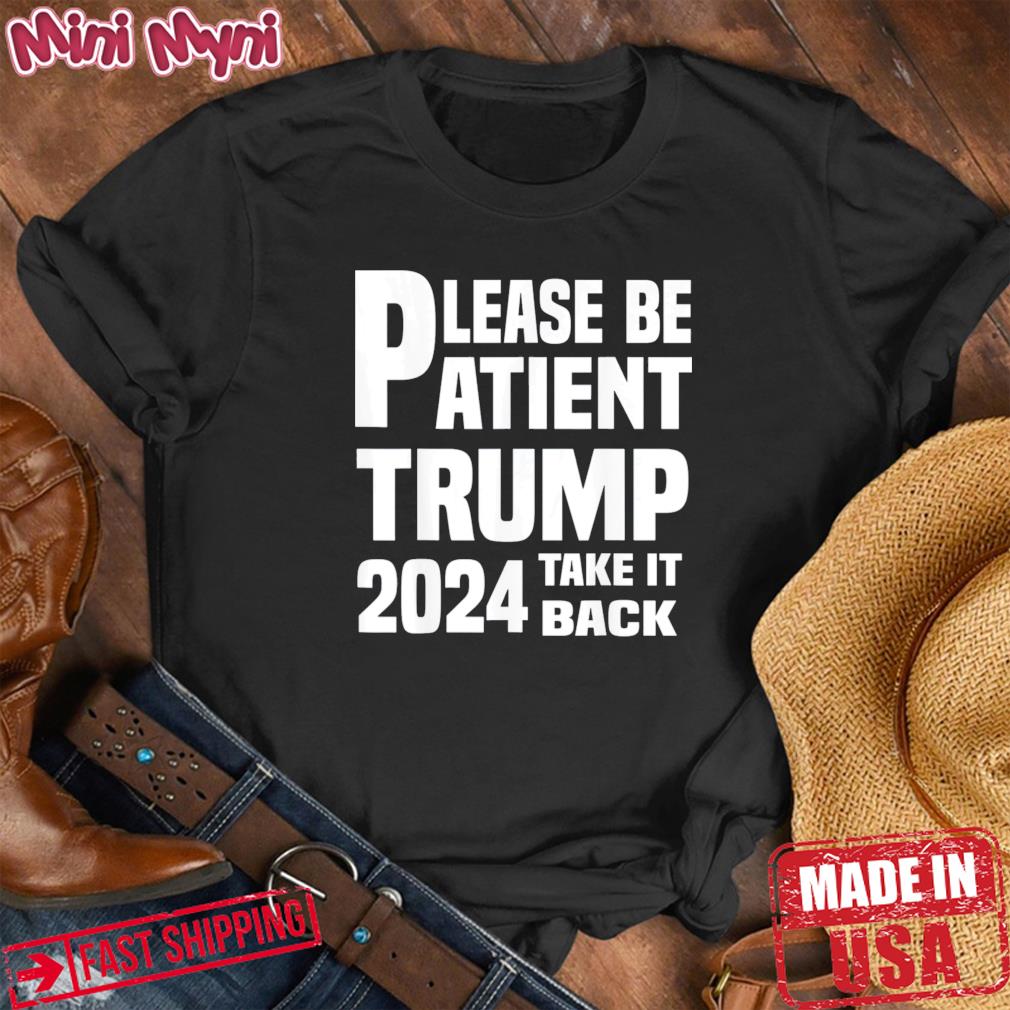 Be Patient Trump 2024 Take America Back – Trump 2024 Tee Shirt