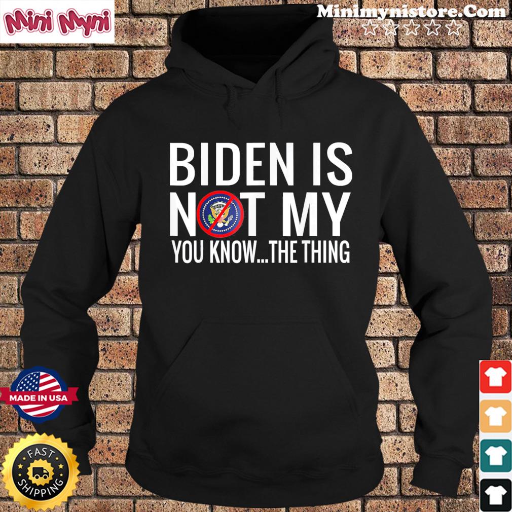 Biden Is Not My You Know The Thing Support Trump Election Tee Shirt Hoodie