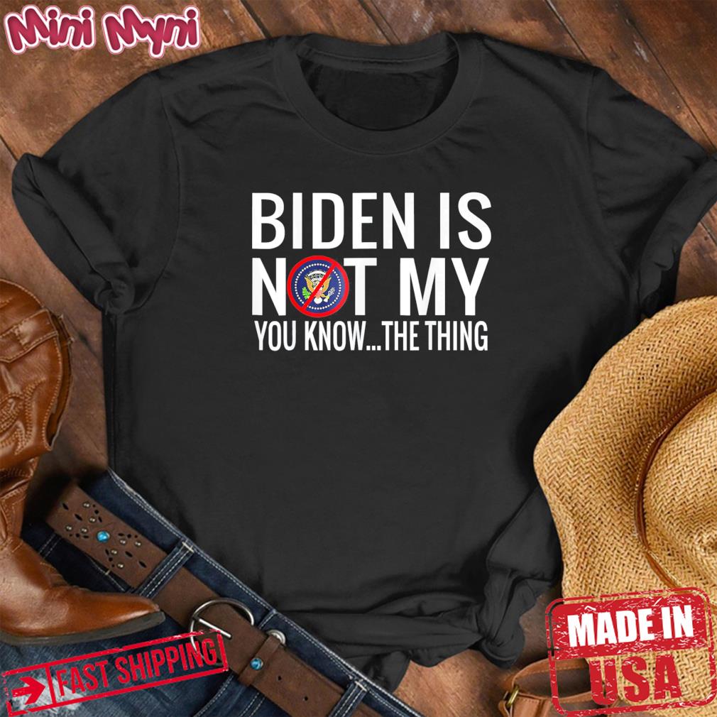 Biden Is Not My You Know The Thing Support Trump Election Tee Shirt