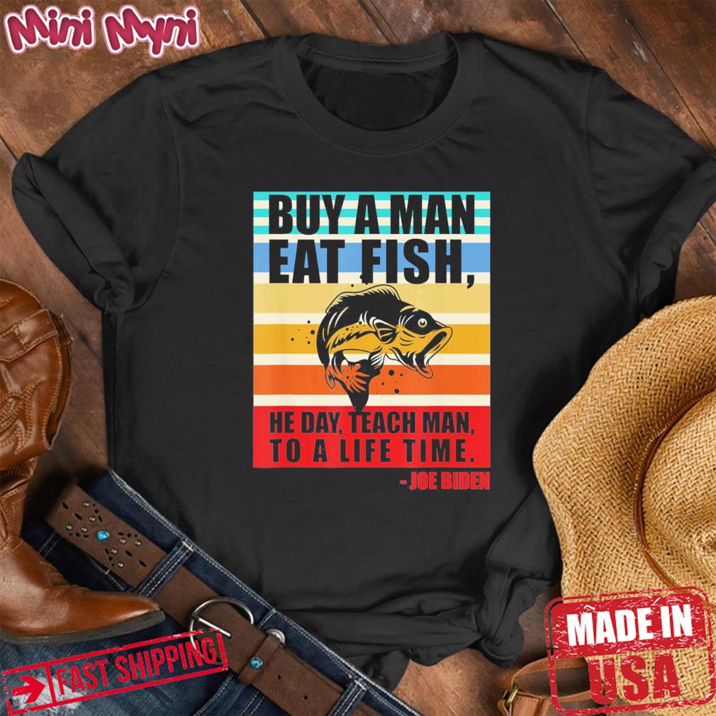 Buy a man eat fish he day teach man to life time Joe Biden T-Shirt
