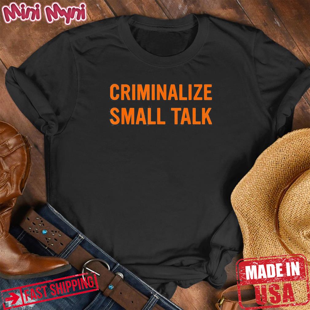 Criminalize Small Talk T-Shirt