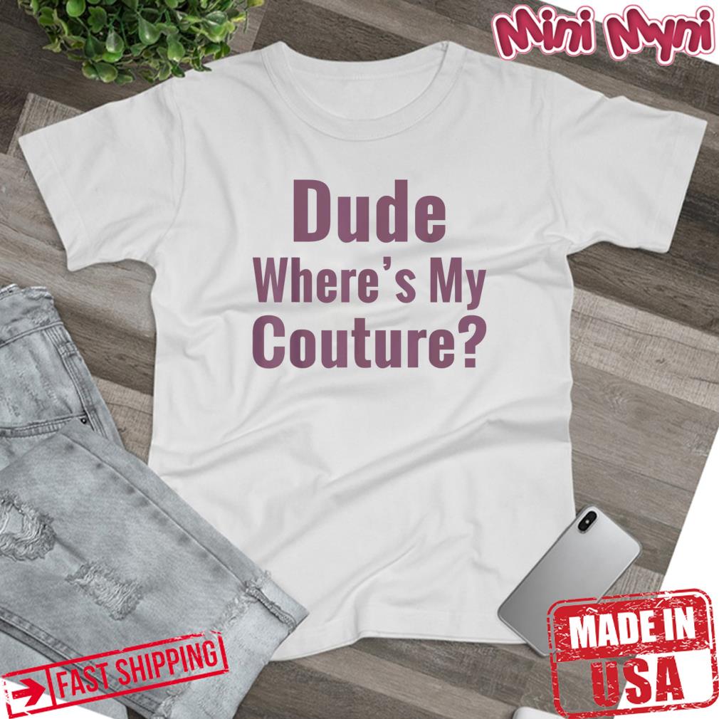 Dude Where’s My Couture Tee Shirt