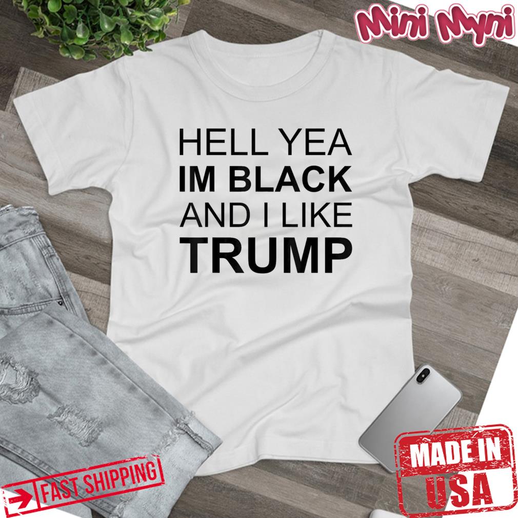 Hell Yea I’m Black And I Like Trump T-Shirt