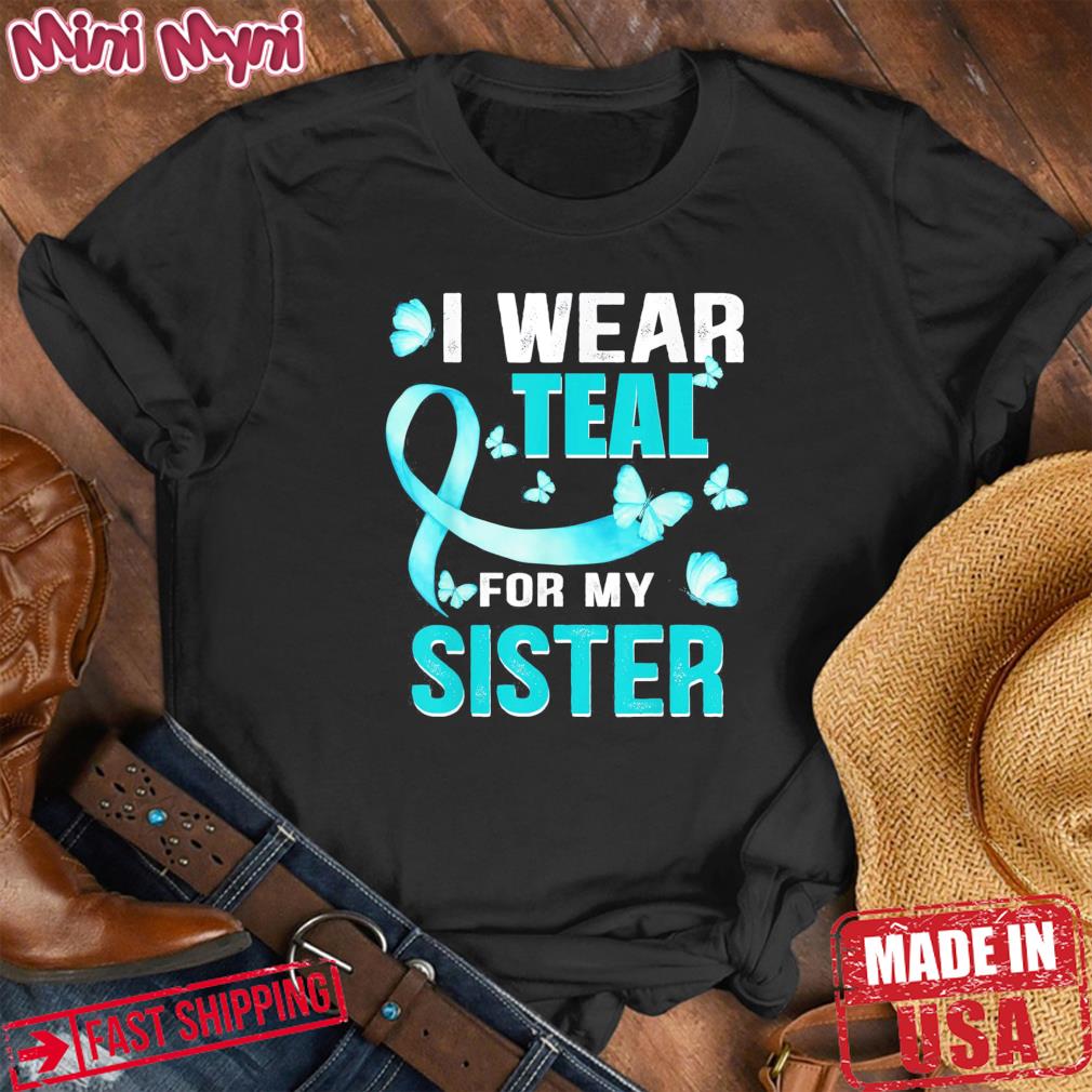 I wear Teal my for Sister Ovarian Cancer Awareness Shirt