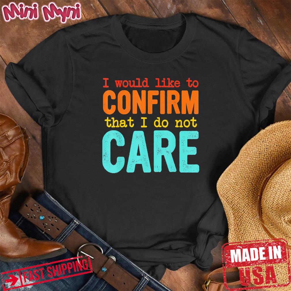 I Would Like To Confirm That I Do Not Care Tee Shirt
