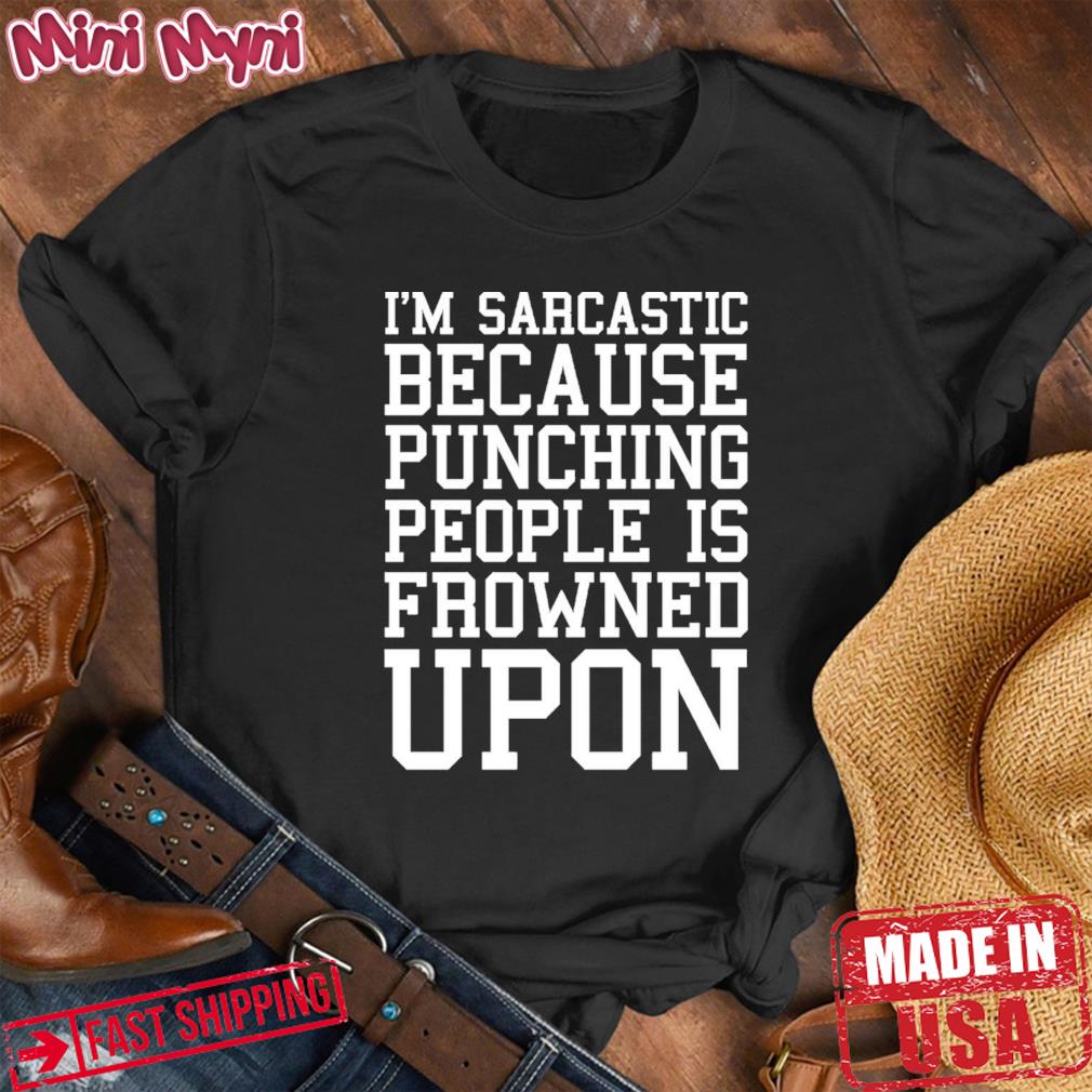 I’m Sarcastic Because Punching People Is Frowned Upon T-Shirt