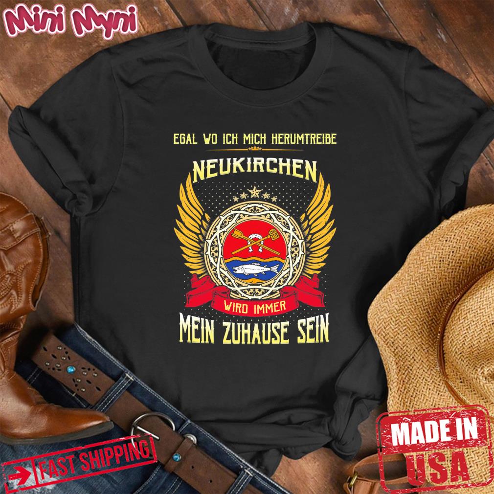 Official Egal Wo Ich Mich Herumtreibe Neukirchen Wird Immer Mein Zuhause Sein Shirt