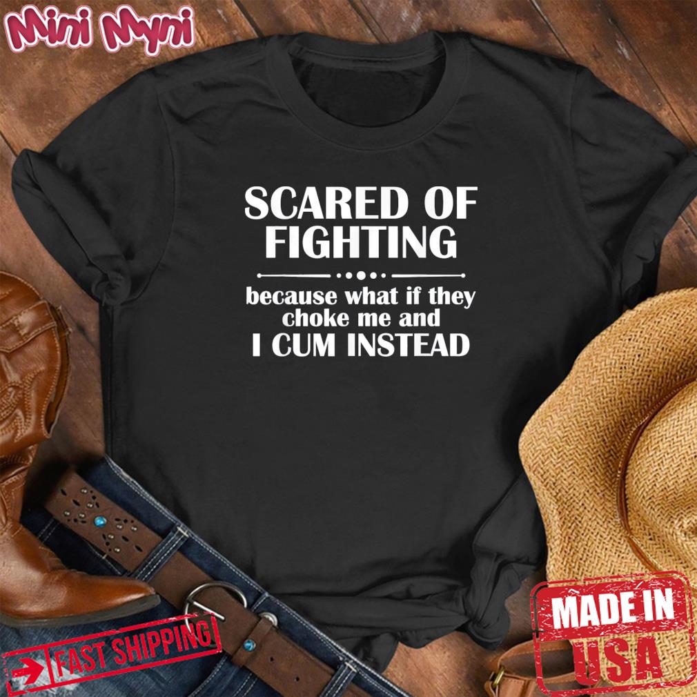 Scared Of Fighting Because What If They Choke T-Shirt