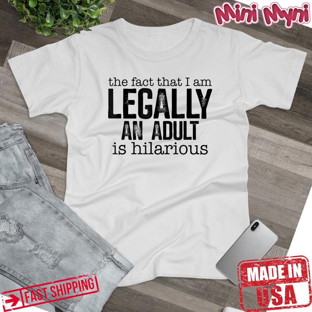 The Fact That I Am Legally An Adult Is Hilarious Tee Shirt