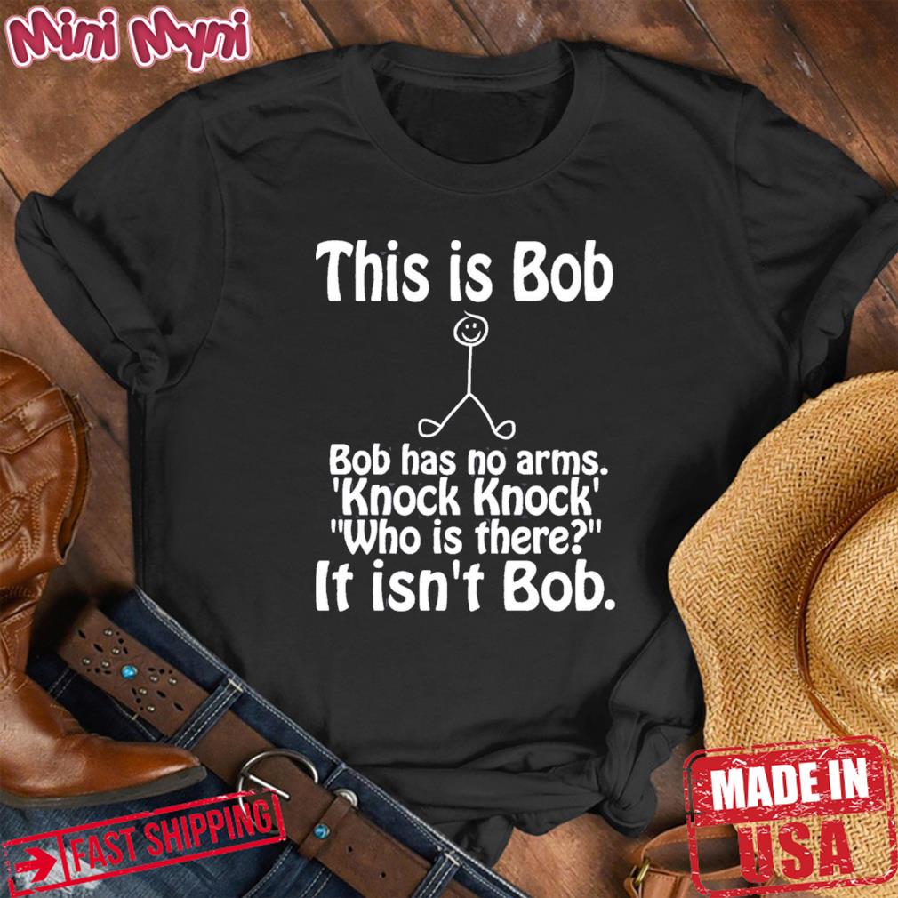This Is Bob Bob Has No Arms Knock Knock Joke It Isn’t Bob Shirt