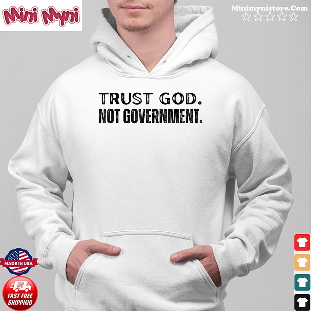 Trust God Not Government 2022 Religious Anti State Political Tee Shirt Hoodie