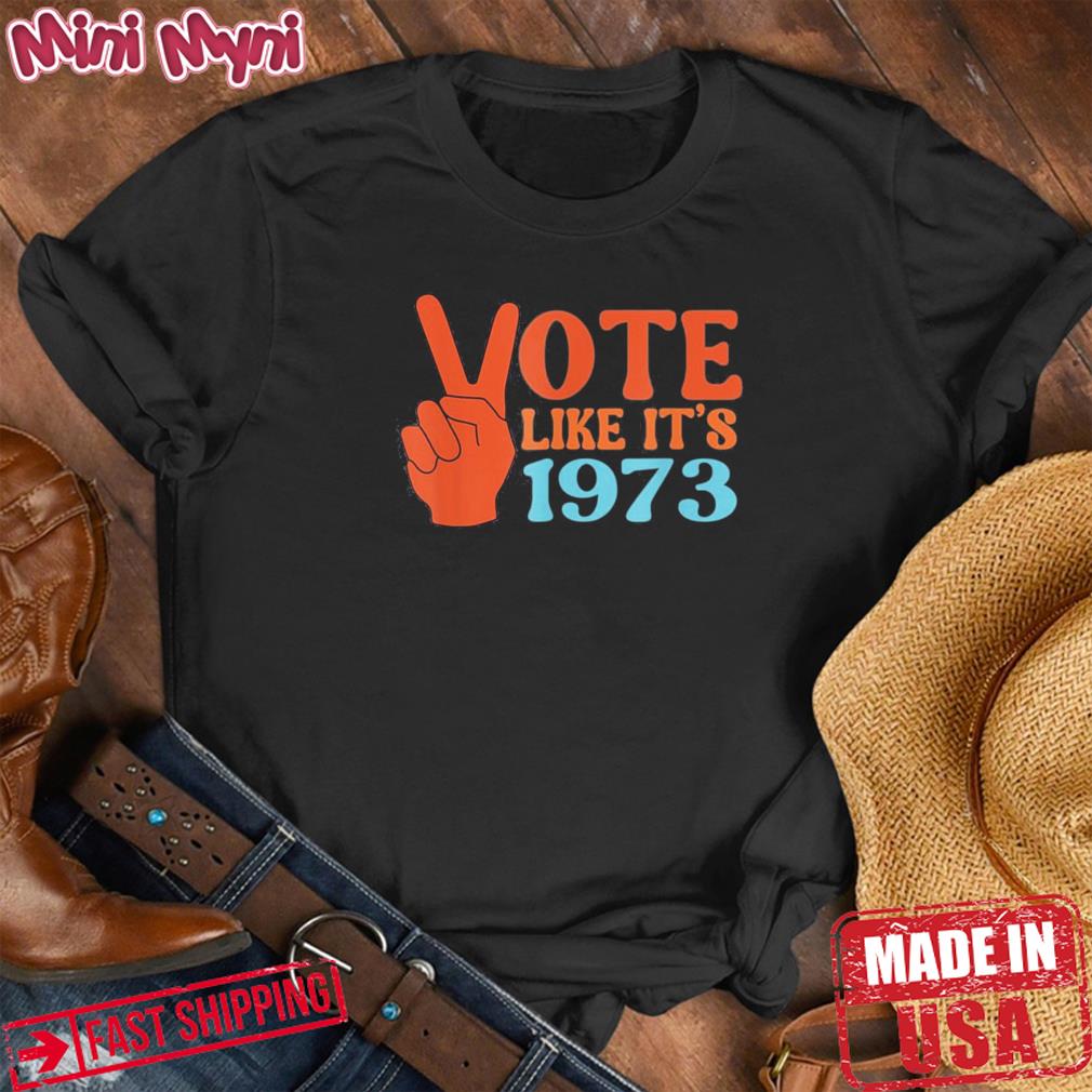 Vote Like It’s 1973 Pro Choice Women’s Rights Vintage Shirt