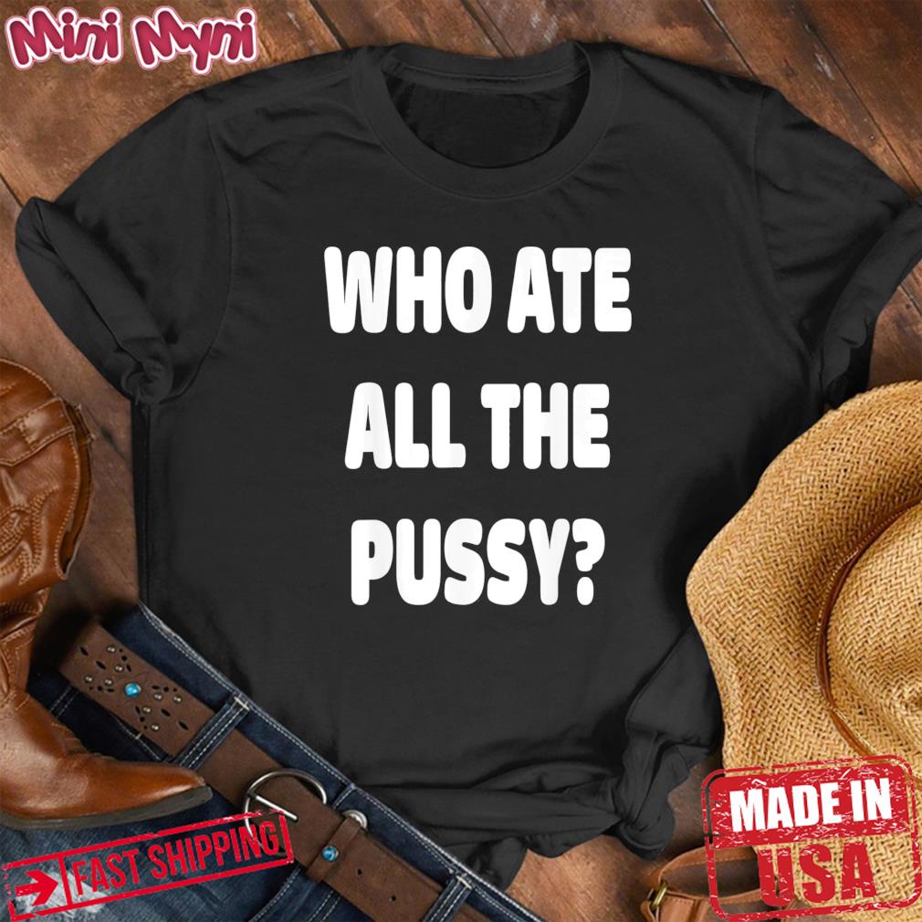 Who Ate All The Pussy Meme T-Shirt