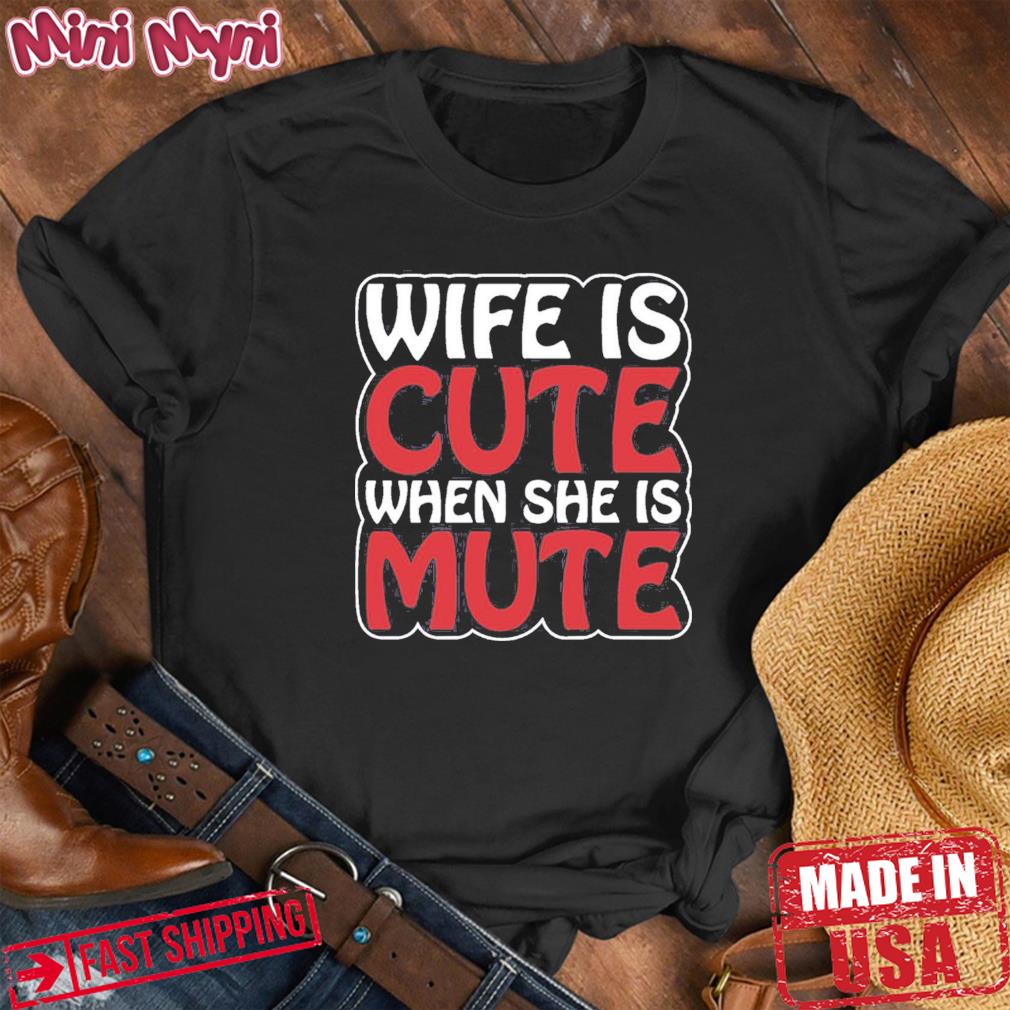 Wife Is Cute When She Is Mute Shirt