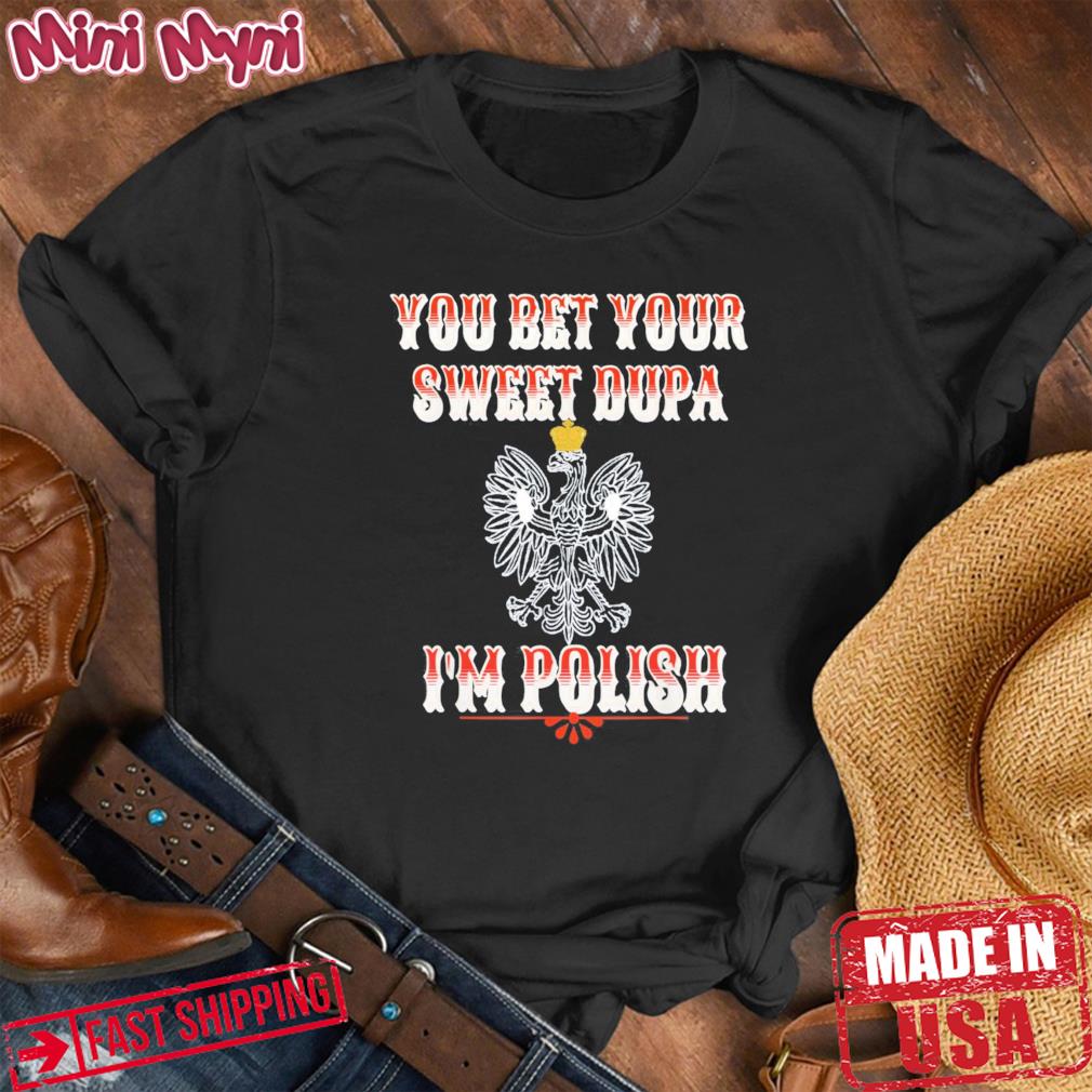 YOU BET YOUR SWEET DUPA I’M POLISH Shirt