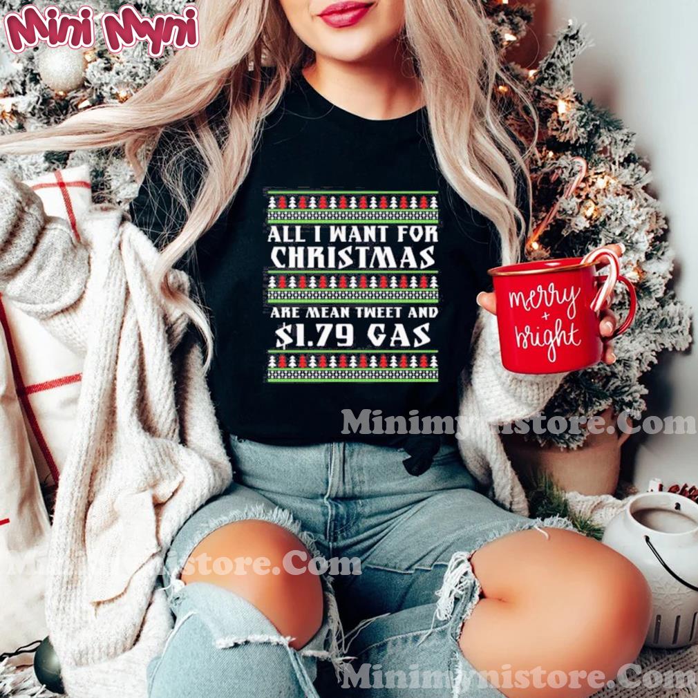 All I Want For Christmas Are Mean Tweet And $1.79 Gas Christmas Shirt