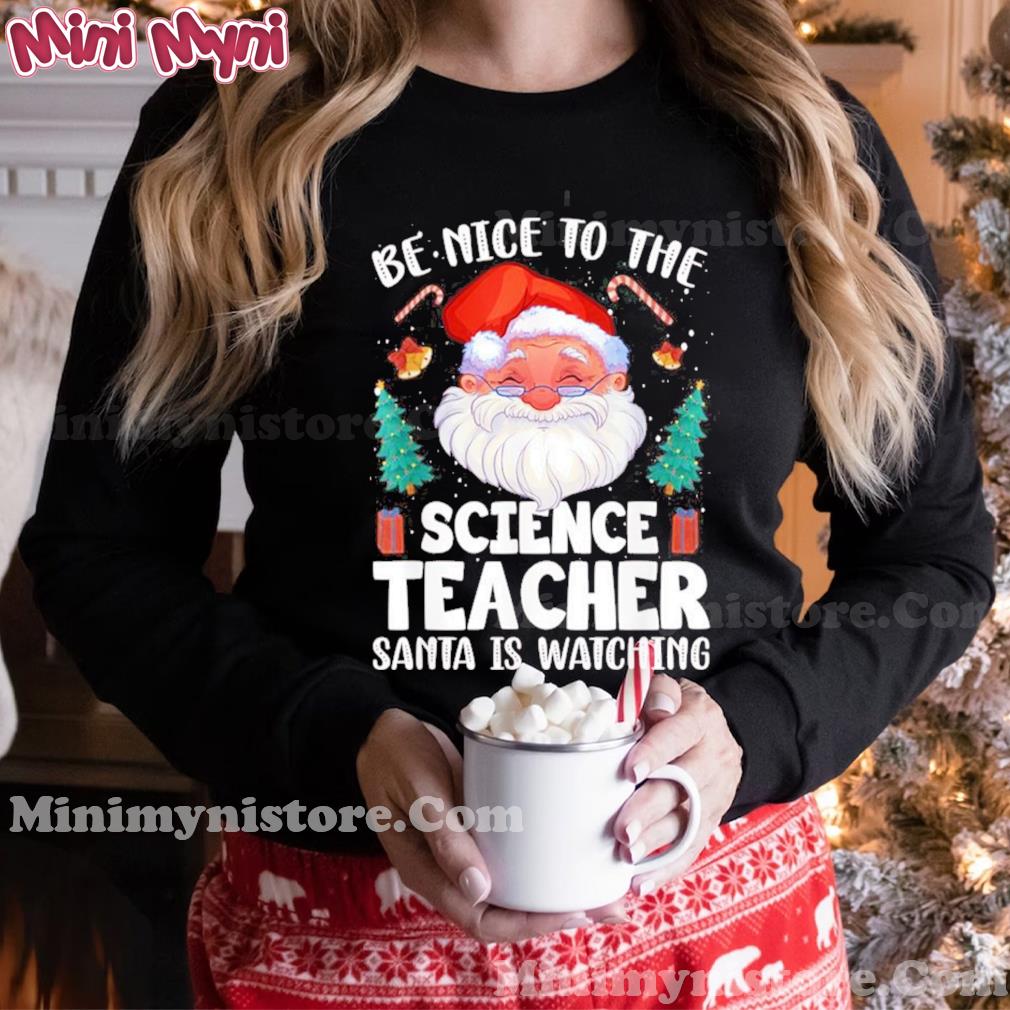 Be Nice To The Science Teacher Santa Christmas Shirt