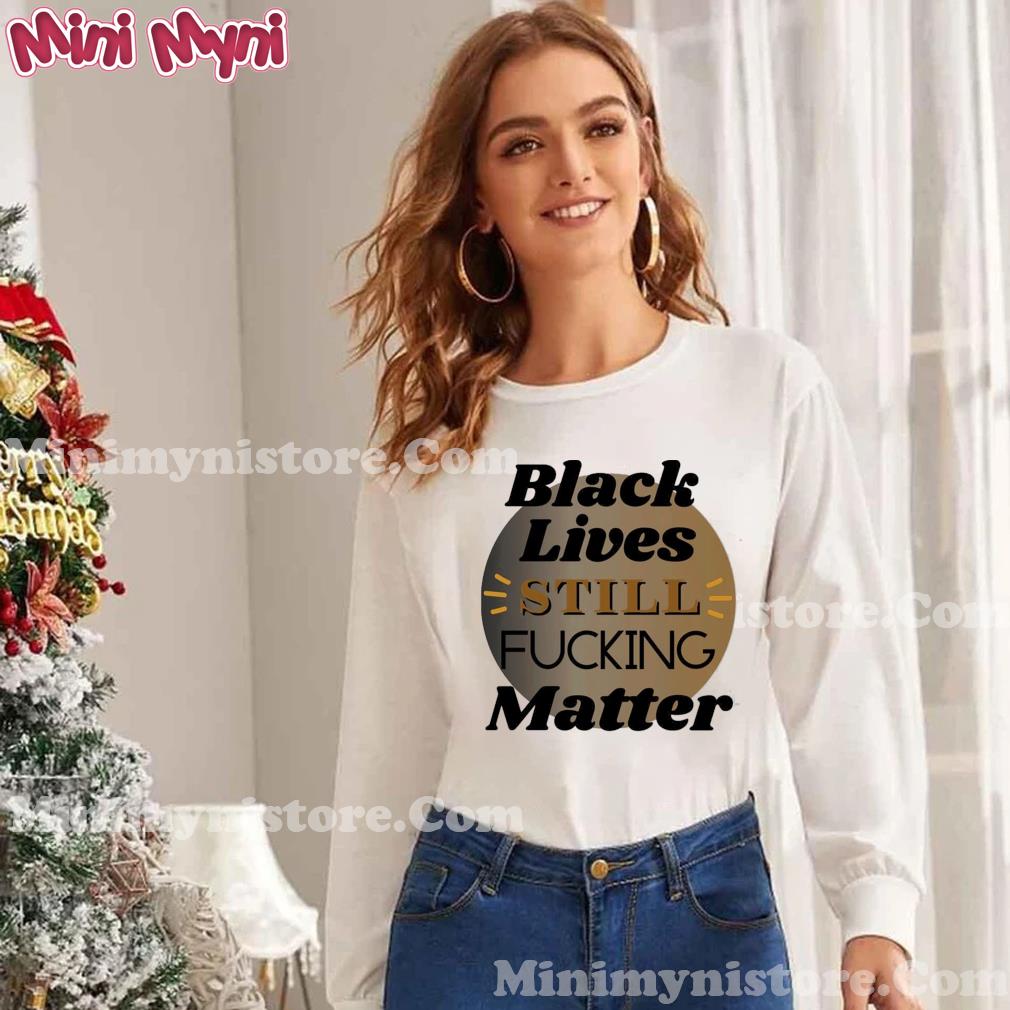 Black Lives Still Fcking Matter T-shirt