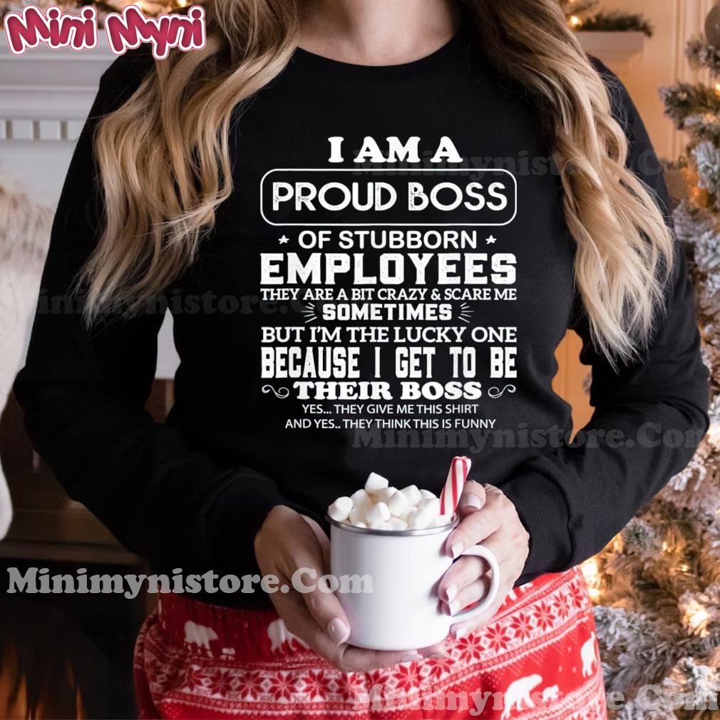 Buy I Am A Proud Boss Of Stubborn Employees They Are Bit Crazy T-Shirt