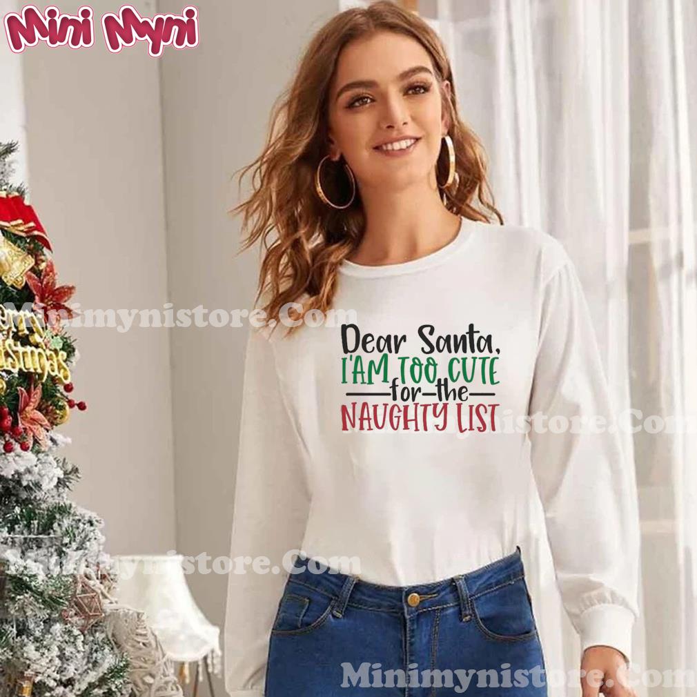 Dear Santa I’m Too Cute for The Naughty List Christmas T-Shirt