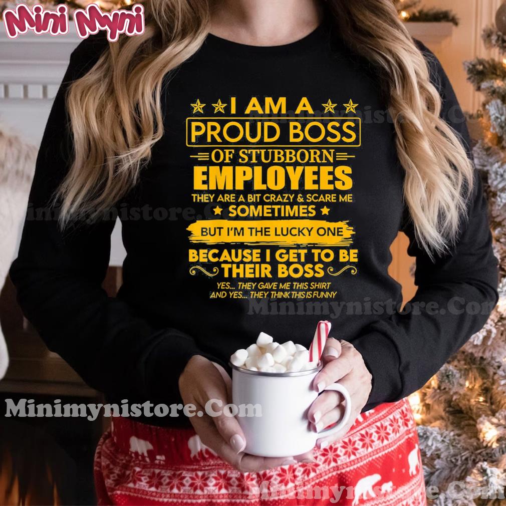 I Am A Proud Boss Of Stubborn Employees 2022 T-Shirt