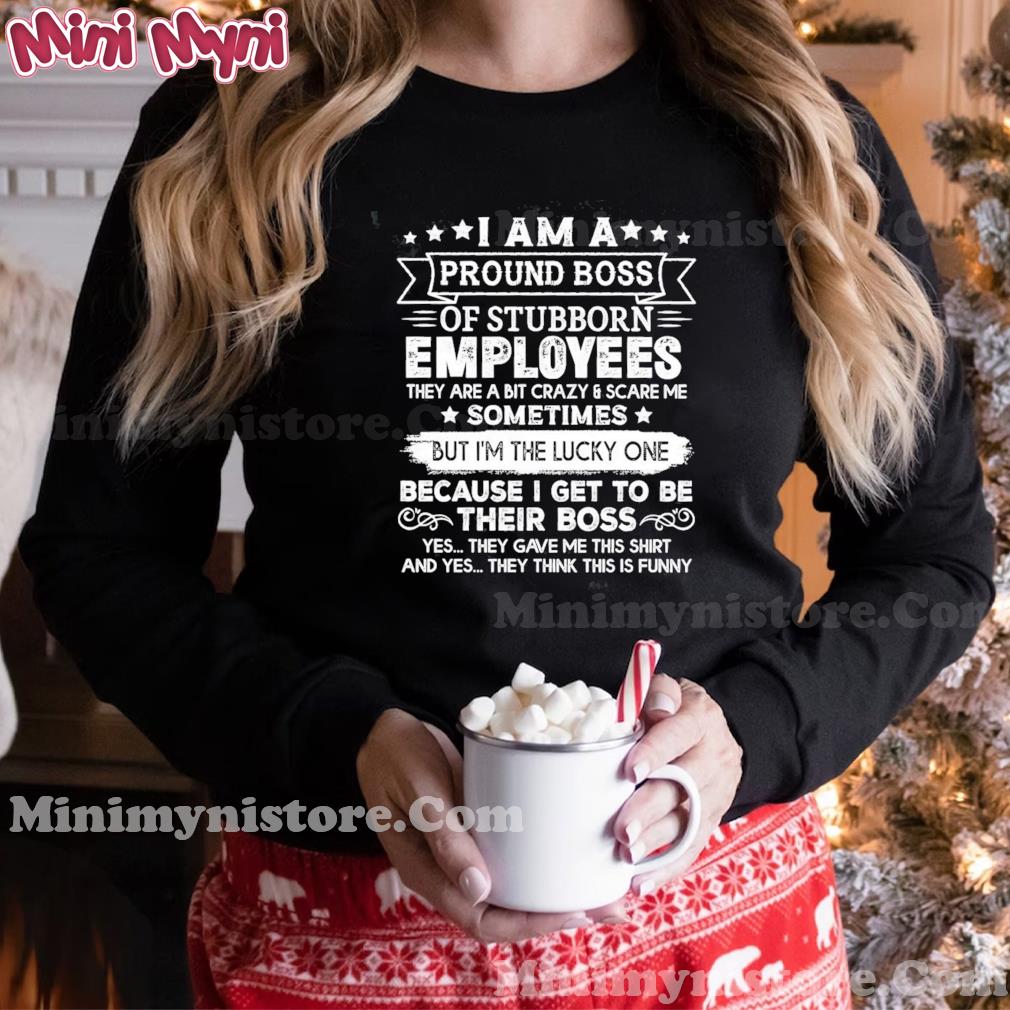 I Am A Proud Boss Of Stubborn Employees T-Shirt