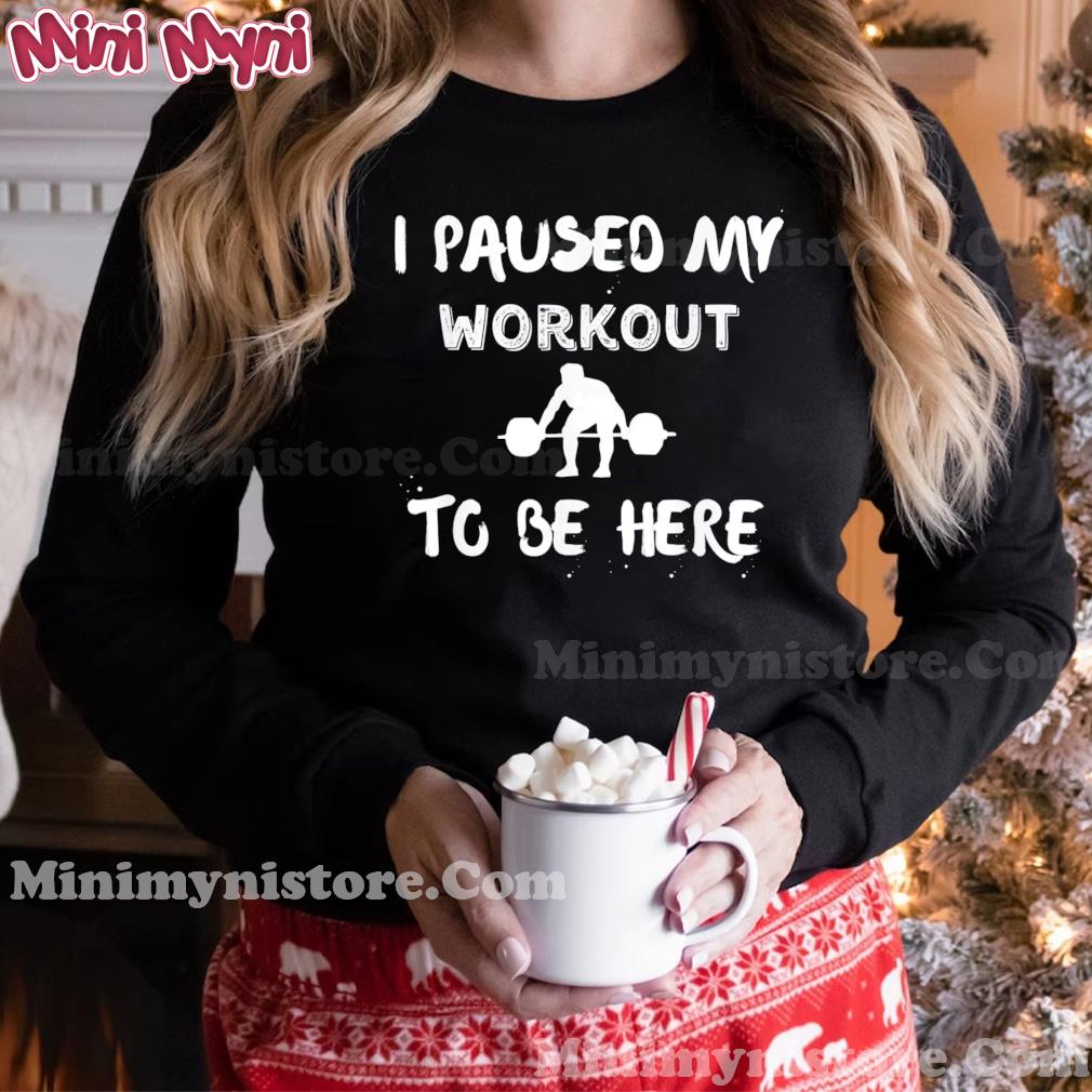 I Paused My Workout to Be Here T-Shirt