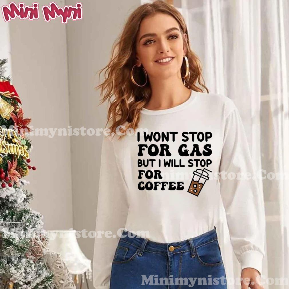 I wont stop for gas but i will stop for coffee shirt