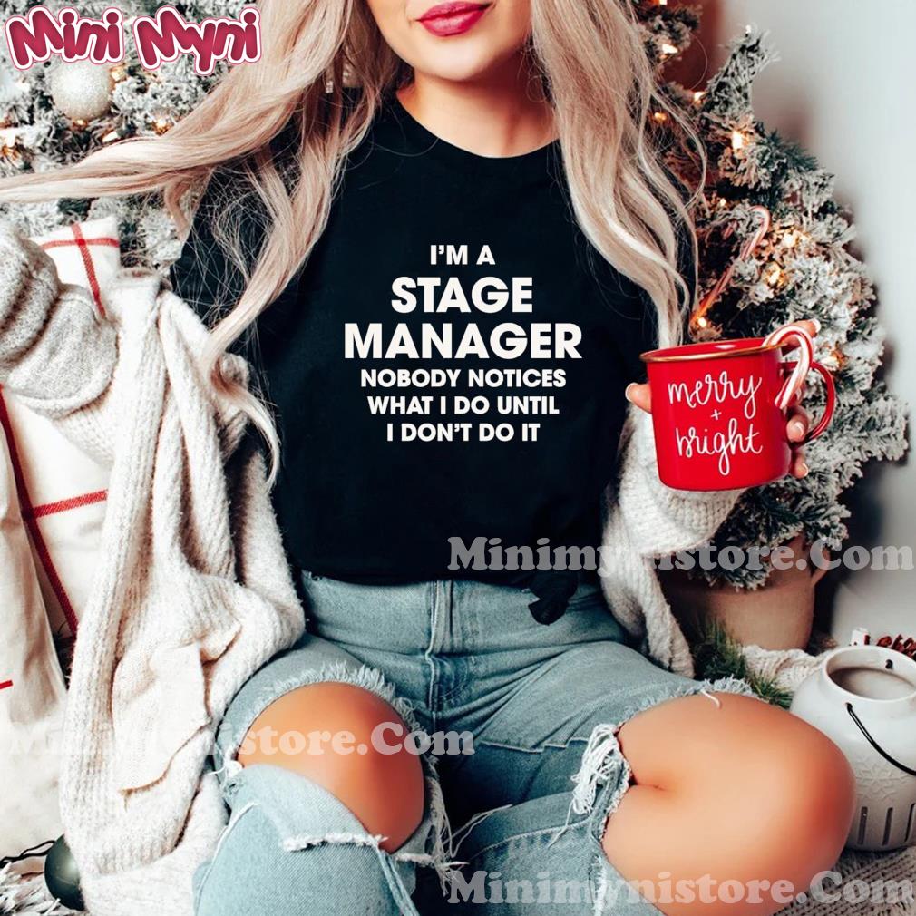 I’m A Stage Manager Nobody Notices What I Do Until I Don’t Do It Shirt